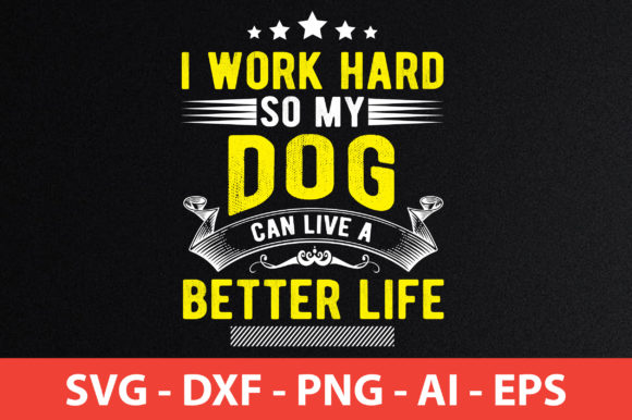 I Work Hard So My Dog Can Live a Better